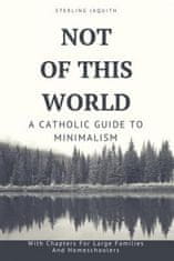 Not Of This World: A Catholic Guide to Minimalism