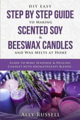 DIY Easy Step by Step Guide to Making Scented Soy & Beeswax Candles and Wax Melts at Home: Learn to Make Seasonal & Healing Candles with Aromatherapy