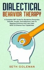 Dialectical Behavior Therapy: A Complete DBT Guide for Borderline Personality Disorder, Anxiety, and Addictions. How to Regulate Emotions and Learn