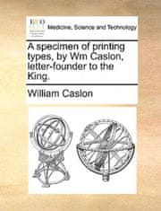 Specimen of Printing Types, by Wm Caslon, Letter-Founder to the King.