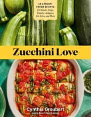 Zucchini Love: 43 Garden-Fresh Recipes for Salads, Soups, Breads, Lasagnas, Stir-Fries, and More