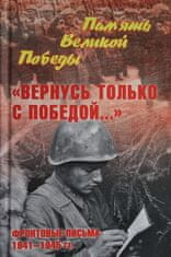 "Вернусь только с Победой..." Фронтовые письма 1941-1945 гг.