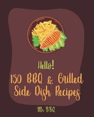 Hello! 150 BBQ & Grilled Side Dish Recipes: Best BBQ & Grilled Side Dish Cookbook Ever For Beginners [Asian Grilling Cookbooks, Grilling Vegetables Re