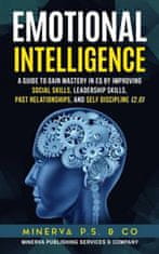 Emotional Intelligence: A Guide to Gain Mastery in Eq by Improving Social Skills, Leadership Skills, Past Relationships, and Self Discipline (
