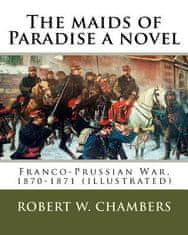The maids of Paradise a novel. By: Robert W. Chambers: Franco-Prussian War, 1870-1871 (illustrated)