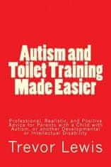 Autism and Toilet Training Made Easier: Professional, Realistic, and Positive Advice for Parents with a Child with Autism, or another Developmental or