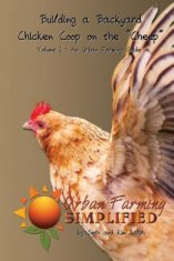 Building a Backyard Chicken Coop on the "Cheep": Volume 1: An Urban Farming Guide