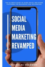 Social Media Marketing Revamped: The Ultimate Guide to Using Social and Other Platforms For Business and Influencers