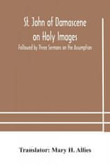 St. John of Damascene on Holy Images, Followed by Three Sermons on the Assumption