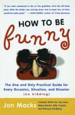 How to Be Funny: The One and Only Practical Guide for Every Occasion, Situation, and Disaster (No Kidding)